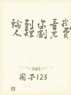 轮到你看我爱别人短剧免费看