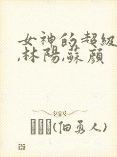 女神的超级赘婿,林阳,苏颜
