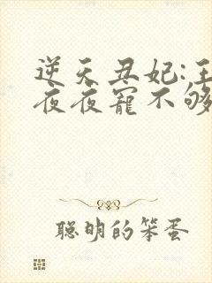 逆天丑妃:王爷夜夜宠不够免费阅读