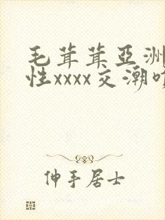 毛茸茸亚洲熟妇性xxxx交潮喷