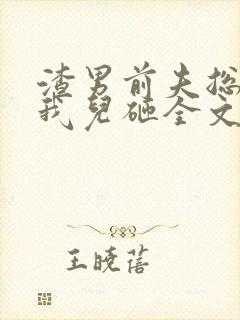 渣男前夫总想抢我儿砸全文阅读