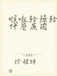 喉咙干燥干咳是什么原因