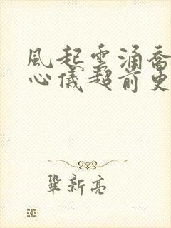 风起云涌乔梁叶心仪超前更新