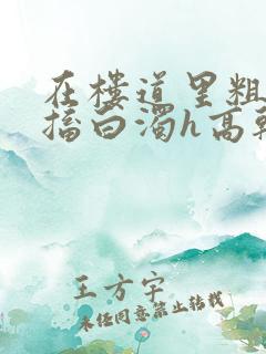 在楼道里粗大抽搐白浊h高干h