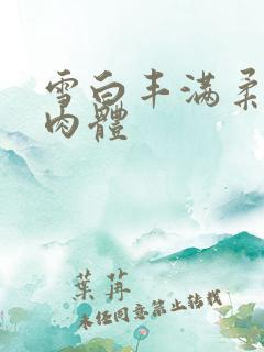 雪白丰满柔嫩的肉体