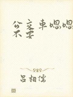 公交车嗯嗯啊啊不要