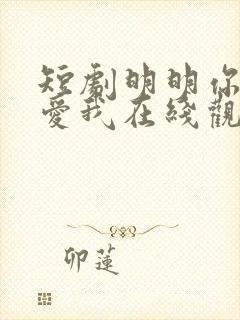 短剧明明你也很爱我在线观看