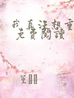 我真没想重生啊 免费阅读