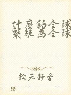 什么的全球定位系统为全球卫星导航