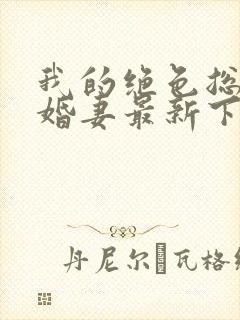 我的绝色总裁未婚妻最新下载