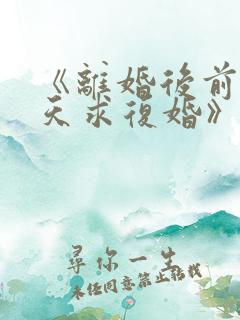 《离婚后前夫天天求复婚》