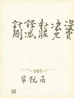 针锋对决漫画未删减版免费