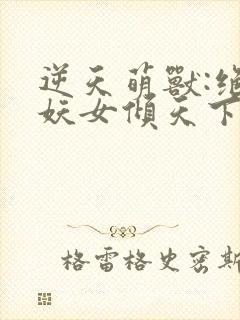 逆天萌兽:绝世妖女倾天下殷念苏琳