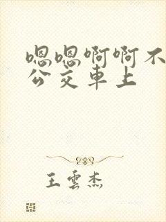 嗯嗯啊啊不要在公交车上