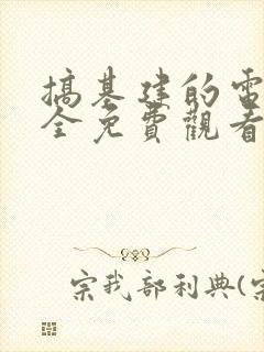 搞基建的电影大全免费观看