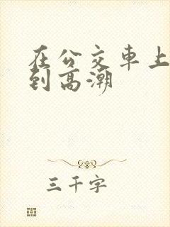 在公交车上被插到高潮