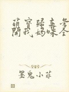 萌宝归来爹地放开我妈咪全文免费阅读