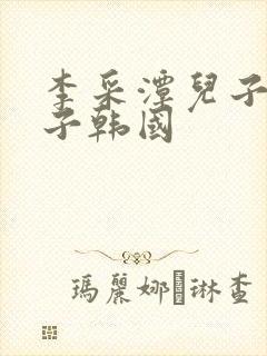 李采潭儿子的妻子韩国