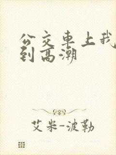 公交车上我被搞到高潮