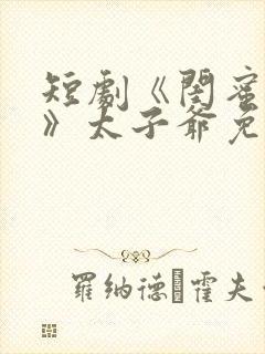 短剧《闺蜜往事》太子爷免费观看