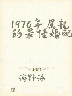 1976年属龙的最佳婚配表