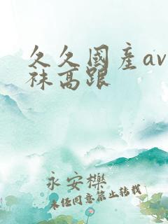 久久国产av丝袜高跟