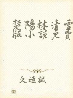 楚阳林清雪完整版小说免费阅读