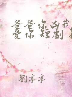 爸爸你凶我我也爱你 短剧 在线播放