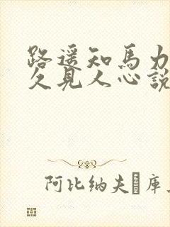 路遥知马力,日久见人心说明