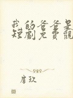 我的爸爸是神王短剧免费观看