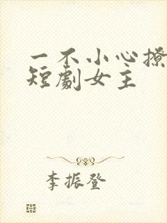一不小心撩错人短剧女主