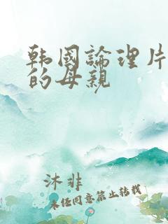 韩国论理片年轻的母亲