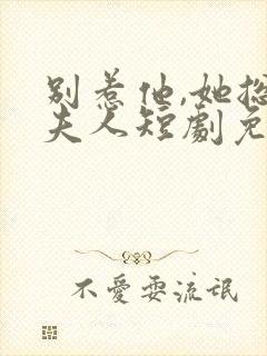 别惹他,她总帅夫人短剧免费观看