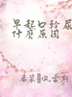 早起口干尿黄是什么原因