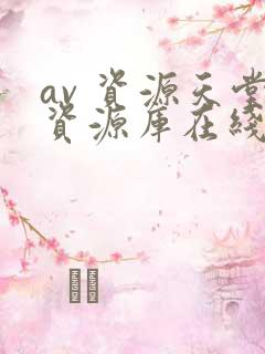 av 资源天堂资源库在线
