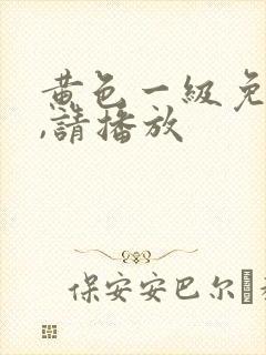 黄色一级免费片,请播放