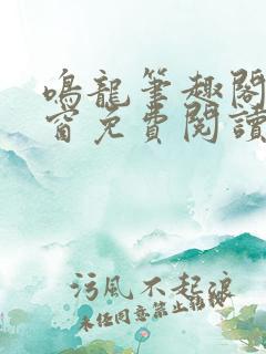 鸣龙笔趣阁无弹窗免费阅读