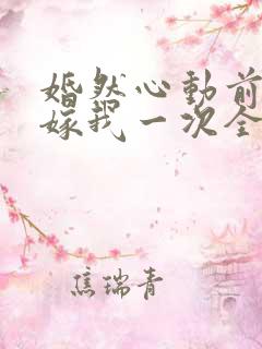 婚然心动前妻再嫁我一次全文免费阅读
