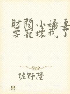 财阀小娇妻叔你要宠坏我了免费阅读全文