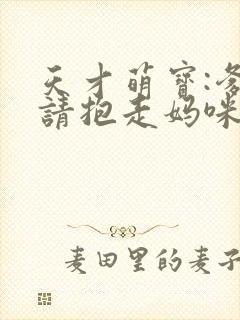天才萌宝:爹地请抱走妈咪短剧