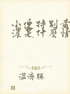 小便特别黄特别浓是什么情况