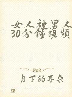 女人被男人高潮30分钟视频