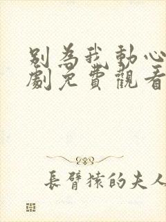 别为我动心电视剧免费观看全集高清