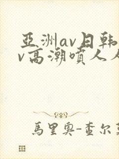 亚洲av日韩av高潮喷人人爽
