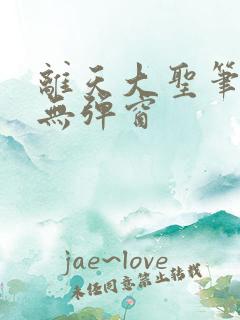离天大圣笔趣阁无弹窗