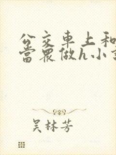 公交车上和麻麻当众做h小说