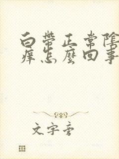 白带正常阴道里痒怎么回事