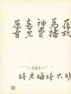 原来神马在线观看免费播放电视剧