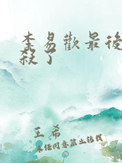 李易欢最后被谁杀了
