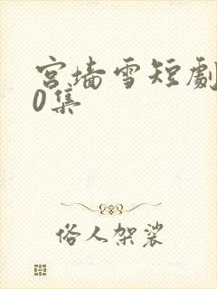 宫墙雪短剧100集